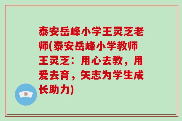 泰安岳峰小学王灵芝老师(泰安岳峰小学教师王灵芝：用心去教，用爱去育，矢志为学生成长助力)