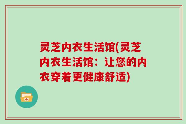 灵芝内衣生活馆(灵芝内衣生活馆：让您的内衣穿着更健康舒适)