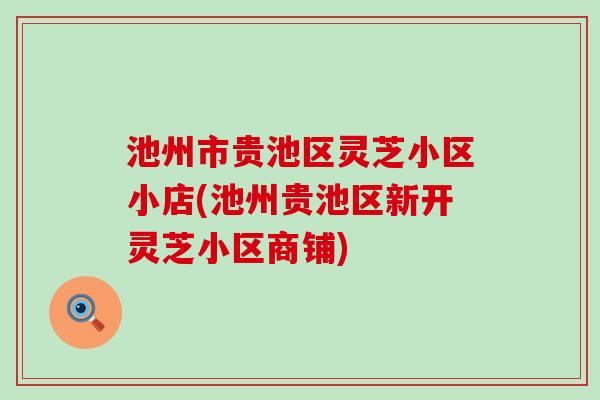 池州市贵池区灵芝小区小店(池州贵池区新开灵芝小区商铺)