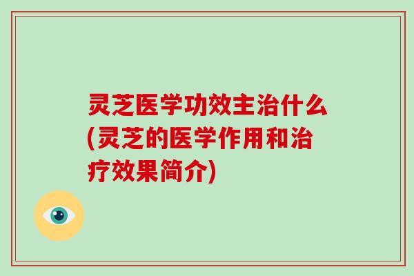 灵芝医学功效主什么(灵芝的医学作用和效果简介)