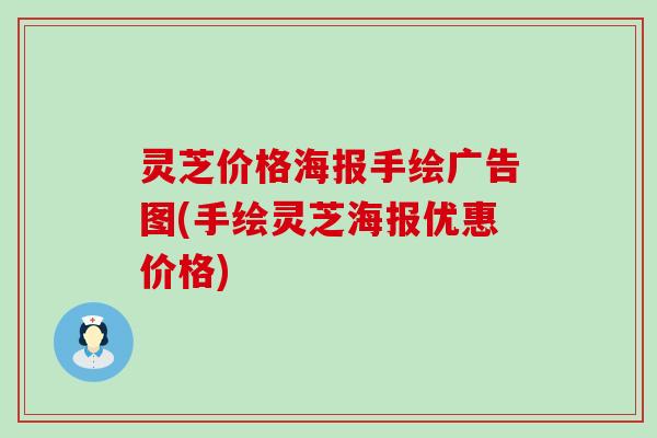 灵芝价格海报手绘广告图(手绘灵芝海报优惠价格)