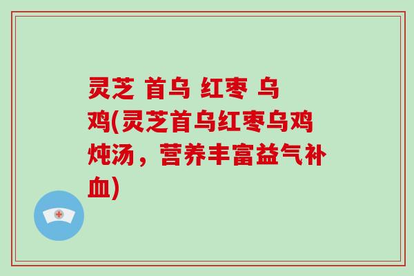 灵芝 首乌 红枣 乌鸡(灵芝首乌红枣乌鸡炖汤，营养丰富益气补)