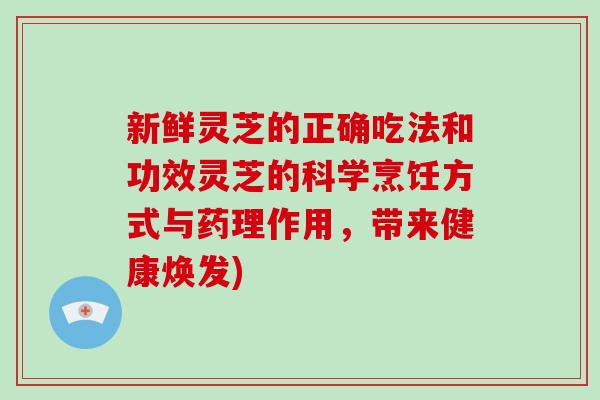 新鲜灵芝的正确吃法和功效灵芝的科学烹饪方式与药理作用，带来健康焕发)