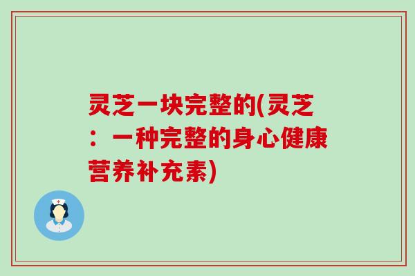 灵芝一块完整的(灵芝：一种完整的身心健康营养补充素)