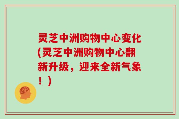 灵芝中洲购物中心变化(灵芝中洲购物中心翻新升级，迎来全新气象！)