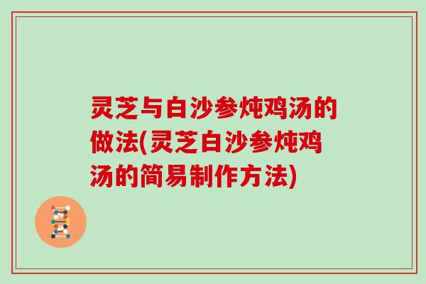 灵芝与白沙参炖鸡汤的做法(灵芝白沙参炖鸡汤的简易制作方法)