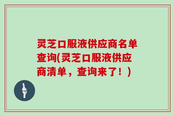 灵芝口服液供应商名单查询(灵芝口服液供应商清单，查询来了！)