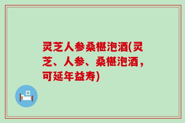 灵芝人参桑椹泡酒(灵芝、人参、桑椹泡酒，可延年益寿)