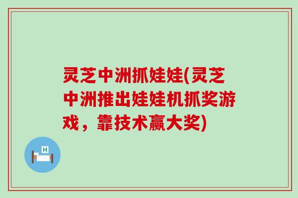 灵芝中洲抓娃娃(灵芝中洲推出娃娃机抓奖游戏，靠技术赢大奖)