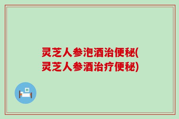 灵芝人参泡酒(灵芝人参酒)