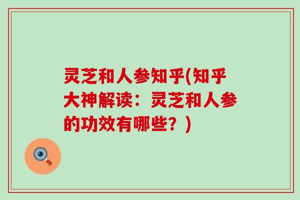 灵芝和人参知乎(知乎大神解读：灵芝和人参的功效有哪些？)