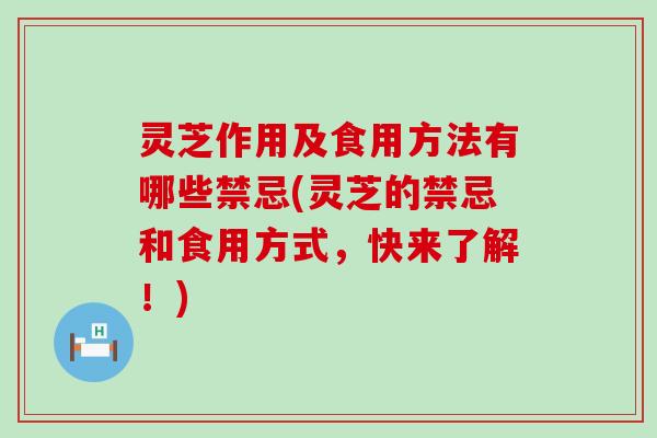 灵芝作用及食用方法有哪些禁忌(灵芝的禁忌和食用方式，快来了解！)