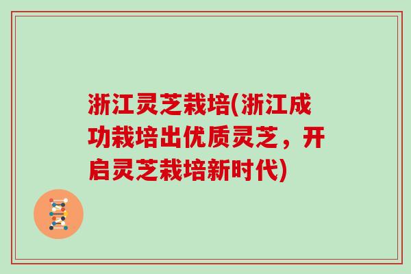 浙江灵芝栽培(浙江成功栽培出优质灵芝，开启灵芝栽培新时代)