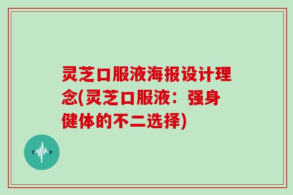 灵芝口服液海报设计理念(灵芝口服液：强身健体的不二选择)