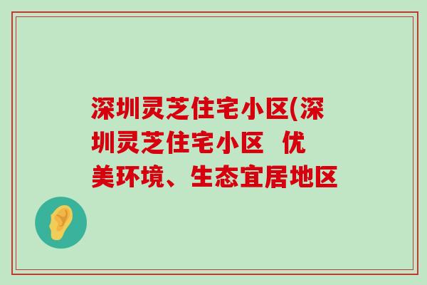 深圳灵芝住宅小区(深圳灵芝住宅小区  优美环境、生态宜居地区