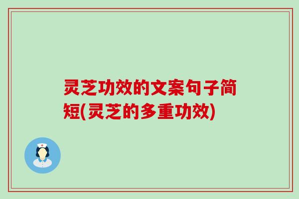 灵芝功效的文案句子简短(灵芝的多重功效)