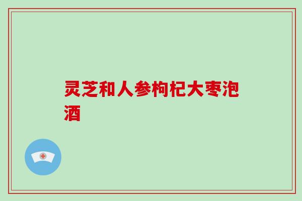 灵芝和人参枸杞大枣泡酒