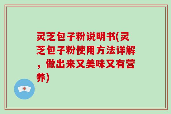 灵芝包子粉说明书(灵芝包子粉使用方法详解，做出来又美味又有营养)