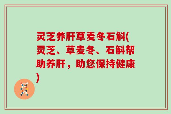 灵芝养草麦冬石斛(灵芝、草麦冬、石斛帮助养，助您保持健康)