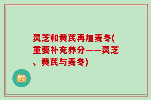 灵芝和黄芪再加麦冬(重要补充养分――灵芝、黄芪与麦冬)