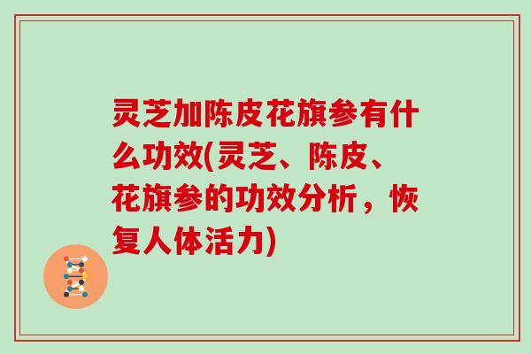 灵芝加陈皮花旗参有什么功效(灵芝、陈皮、花旗参的功效分析，恢复人体活力)