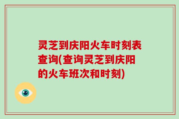 灵芝到庆阳火车时刻表查询(查询灵芝到庆阳的火车班次和时刻)