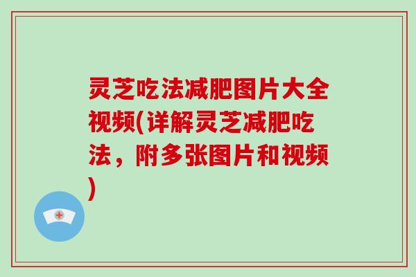 灵芝吃法图片大全视频(详解灵芝吃法，附多张图片和视频)