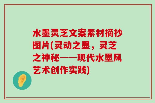 水墨灵芝文案素材摘抄图片(灵动之墨，灵芝之神秘──现代水墨风艺术创作实践)