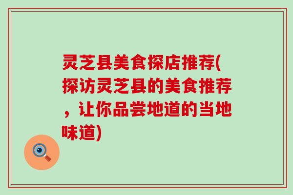 灵芝县美食探店推荐(探访灵芝县的美食推荐，让你品尝地道的当地味道)