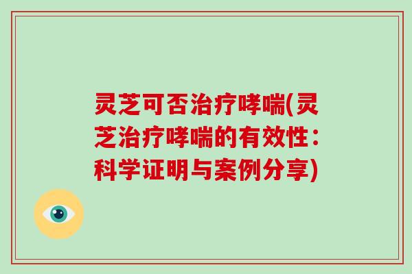 灵芝可否(灵芝的有效性：科学证明与案例分享)