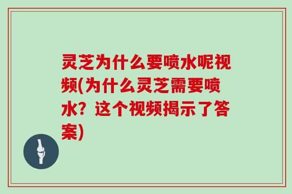 灵芝为什么要喷水呢视频(为什么灵芝需要喷水？这个视频揭示了答案)