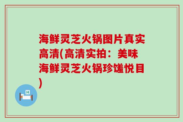 海鲜灵芝火锅图片真实高清(高清实拍：美味海鲜灵芝火锅珍馐悦目)