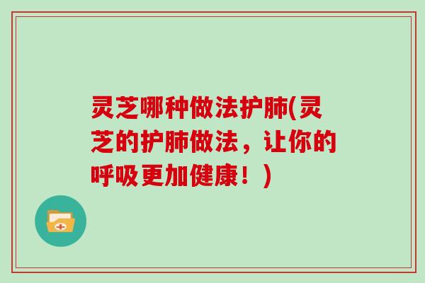 灵芝哪种做法护(灵芝的护做法，让你的更加健康！)