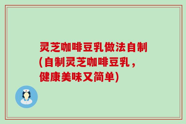 灵芝咖啡豆乳做法自制(自制灵芝咖啡豆乳，健康美味又简单)