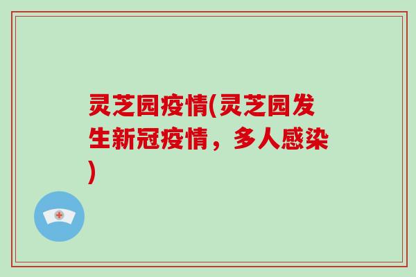 灵芝园疫情(灵芝园发生新冠疫情，多人)