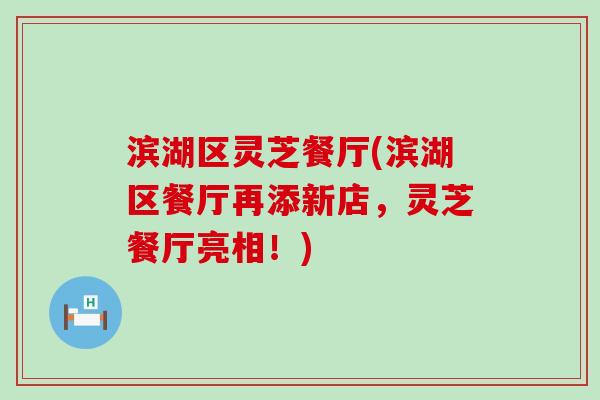 滨湖区灵芝餐厅(滨湖区餐厅再添新店，灵芝餐厅亮相！)