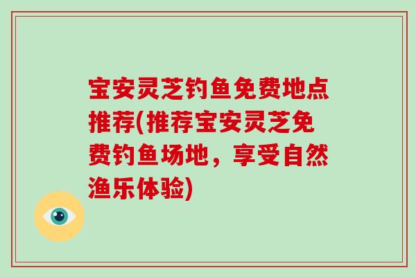 宝安灵芝钓鱼免费地点推荐(推荐宝安灵芝免费钓鱼场地，享受自然渔乐体验)