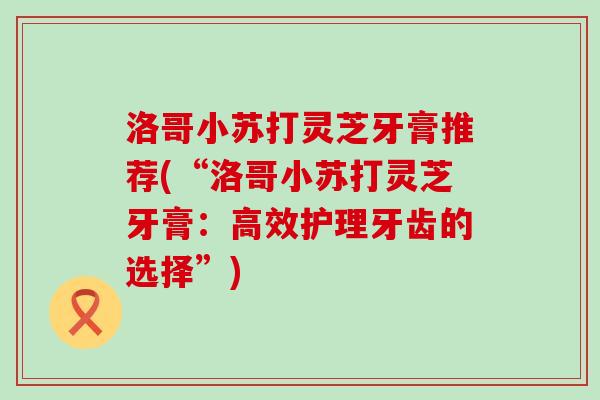 洛哥小苏打灵芝牙膏推荐(“洛哥小苏打灵芝牙膏：高效护理牙齿的选择”)