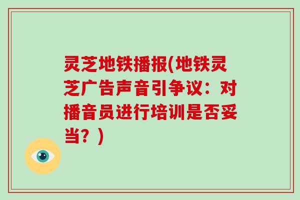 灵芝地铁播报(地铁灵芝广告声音引争议：对播音员进行培训是否妥当？)