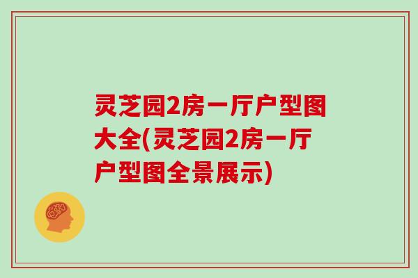 灵芝园2房一厅户型图大全(灵芝园2房一厅户型图全景展示)