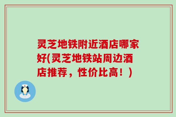 灵芝地铁附近酒店哪家好(灵芝地铁站周边酒店推荐，性价比高！)