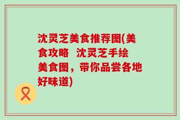 沈灵芝美食推荐图(美食攻略  沈灵芝手绘美食图，带你品尝各地好味道)