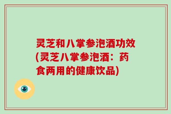 灵芝和八掌参泡酒功效(灵芝八掌参泡酒：药食两用的健康饮品)