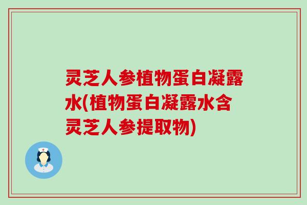 灵芝人参植物蛋白凝露水(植物蛋白凝露水含灵芝人参提取物)