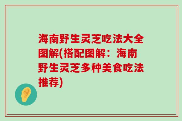 海南野生灵芝吃法大全图解(搭配图解：海南野生灵芝多种美食吃法推荐)