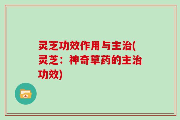 灵芝功效作用与主(灵芝：神奇草药的主功效)