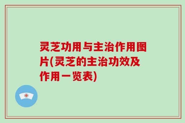 灵芝功用与主作用图片(灵芝的主功效及作用一览表)