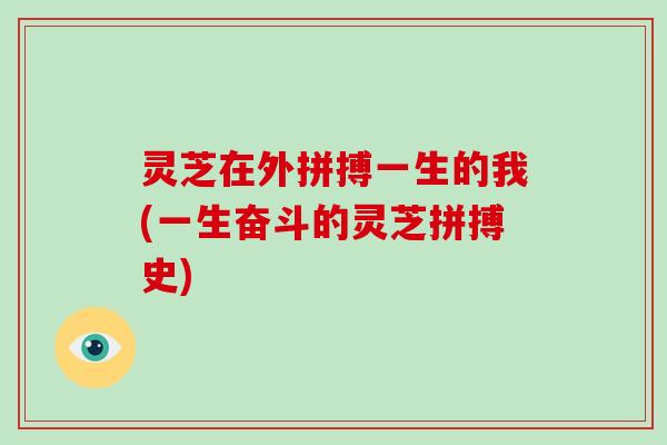 灵芝在外拼搏一生的我(一生奋斗的灵芝拼搏史)