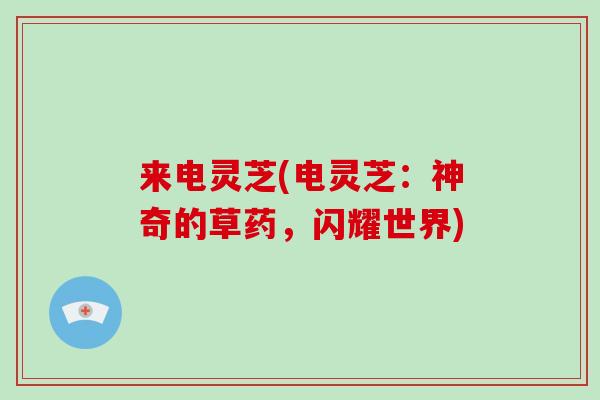 来电灵芝(电灵芝：神奇的草药，闪耀世界)