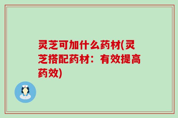 灵芝可加什么药材(灵芝搭配药材：有效提高)